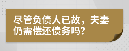 尽管负债人已故，夫妻仍需偿还债务吗？