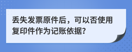 丢失发票原件后，可以否使用复印件作为记账依据？