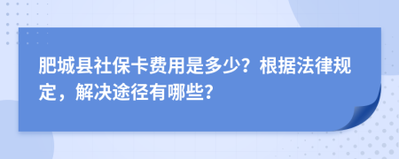 肥城县社保卡费用是多少？根据法律规定，解决途径有哪些？