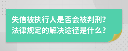 失信被执行人是否会被判刑？法律规定的解决途径是什么？