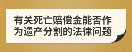 有关死亡赔偿金能否作为遗产分割的法律问题