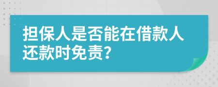 担保人是否能在借款人还款时免责？