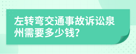 左转弯交通事故诉讼泉州需要多少钱？