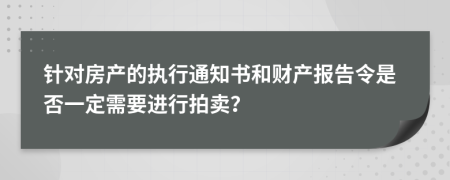 针对房产的执行通知书和财产报告令是否一定需要进行拍卖？