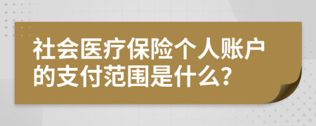 社会医疗保险个人账户的支付范围是什么？