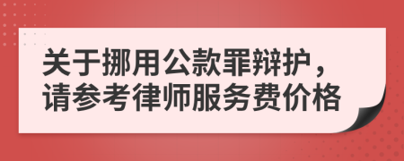 关于挪用公款罪辩护，请参考律师服务费价格