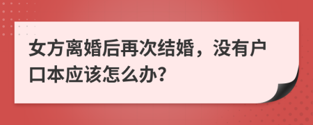女方离婚后再次结婚，没有户口本应该怎么办？