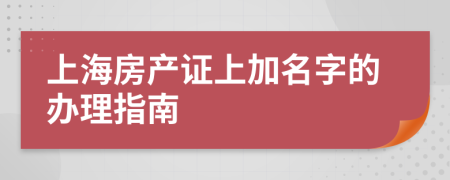 上海房产证上加名字的办理指南
