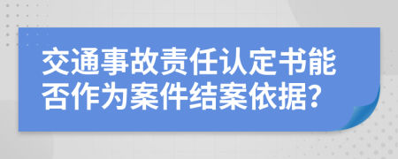 交通事故责任认定书能否作为案件结案依据？