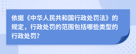 依据《中华人民共和国行政处罚法》的规定，行政处罚的范围包括哪些类型的行政处罚？