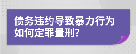 债务违约导致暴力行为如何定罪量刑？