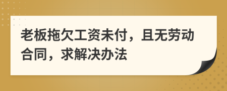 老板拖欠工资未付，且无劳动合同，求解决办法