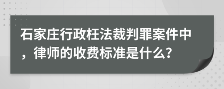 石家庄行政枉法裁判罪案件中，律师的收费标准是什么？