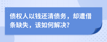 债权人以钱还清债务，却遭借条缺失，该如何解决？