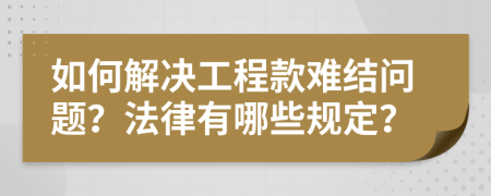 如何解决工程款难结问题？法律有哪些规定？