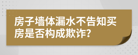 房子墙体漏水不告知买房是否构成欺诈？