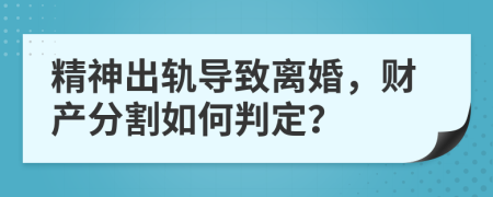 精神出轨导致离婚，财产分割如何判定？