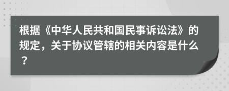 根据《中华人民共和国民事诉讼法》的规定，关于协议管辖的相关内容是什么？