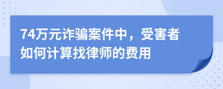 74万元诈骗案件中，受害者如何计算找律师的费用