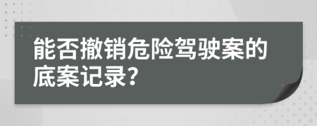 能否撤销危险驾驶案的底案记录？