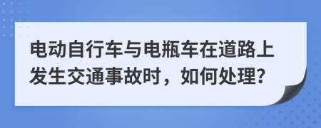 电动自行车与电瓶车在道路上发生交通事故时，如何处理？