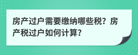 房产过户需要缴纳哪些税？房产税过户如何计算？