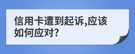 信用卡遭到起诉,应该如何应对?