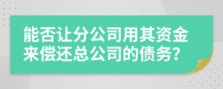 能否让分公司用其资金来偿还总公司的债务？