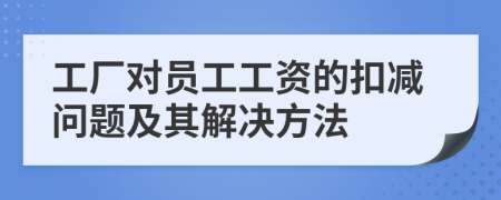 工厂对员工工资的扣减问题及其解决方法