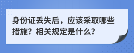 身份证丢失后，应该采取哪些措施？相关规定是什么？