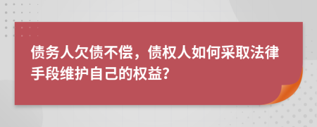 债务人欠债不偿，债权人如何采取法律手段维护自己的权益？