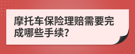 摩托车保险理赔需要完成哪些手续？
