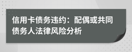 信用卡债务违约：配偶或共同债务人法律风险分析