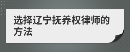 选择辽宁抚养权律师的方法