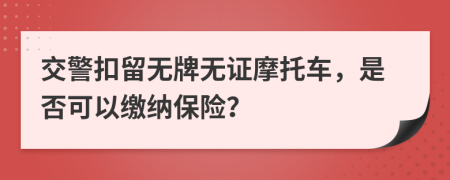 交警扣留无牌无证摩托车，是否可以缴纳保险？