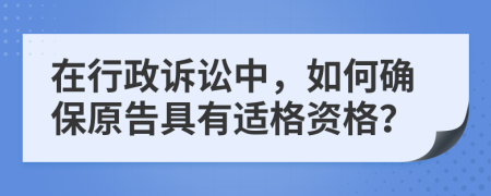 在行政诉讼中，如何确保原告具有适格资格？