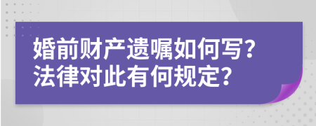 婚前财产遗嘱如何写？法律对此有何规定？