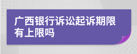 广西银行诉讼起诉期限有上限吗