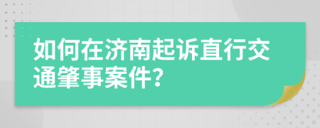 如何在济南起诉直行交通肇事案件？