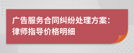 广告服务合同纠纷处理方案：律师指导价格明细