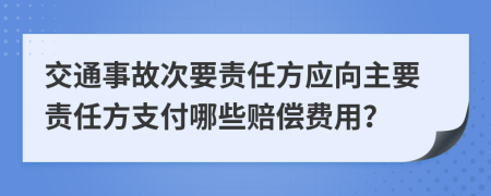 交通事故次要责任方应向主要责任方支付哪些赔偿费用？