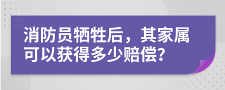 消防员牺牲后，其家属可以获得多少赔偿？