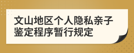 文山地区个人隐私亲子鉴定程序暂行规定
