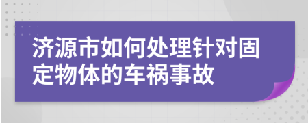 济源市如何处理针对固定物体的车祸事故