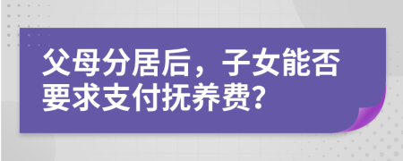 父母分居后，子女能否要求支付抚养费？