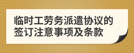 临时工劳务派遣协议的签订注意事项及条款