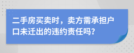 二手房买卖时，卖方需承担户口未迁出的违约责任吗？