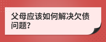父母应该如何解决欠债问题？