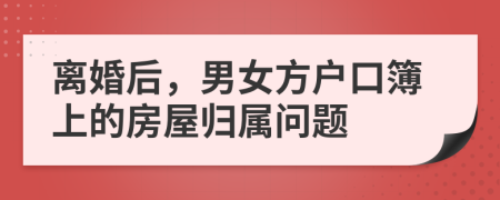 离婚后，男女方户口簿上的房屋归属问题