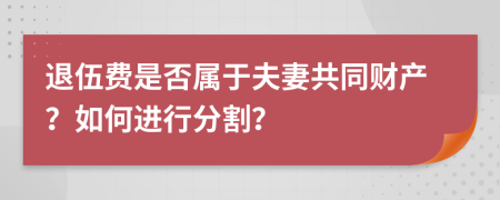 退伍费是否属于夫妻共同财产？如何进行分割？